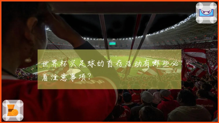 世界杯买足球的首存活动有哪些必看注意事项？
