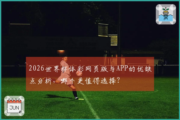 2026世界杯体彩网页版与APP的优缺点分析，哪个更值得选择？
