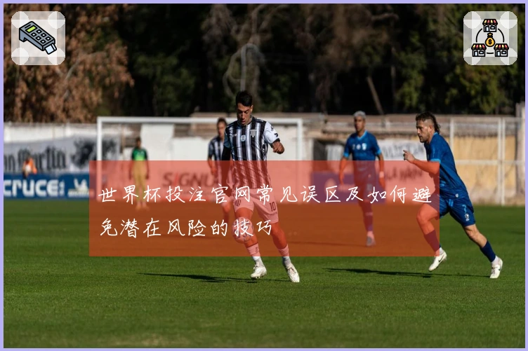 世界杯投注官网常见误区及如何避免潜在风险的技巧