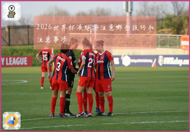 2026世界杯滚球要注意哪些技巧和注意事项