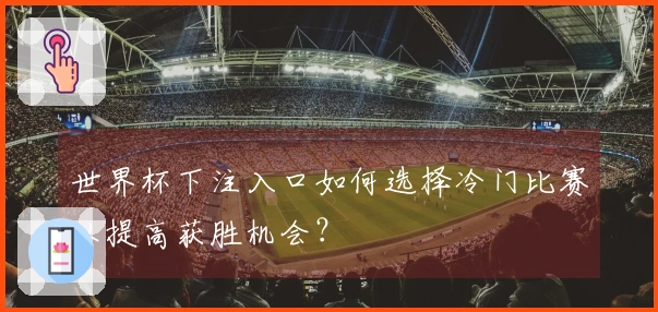 世界杯下注入口如何选择冷门比赛以提高获胜机会？