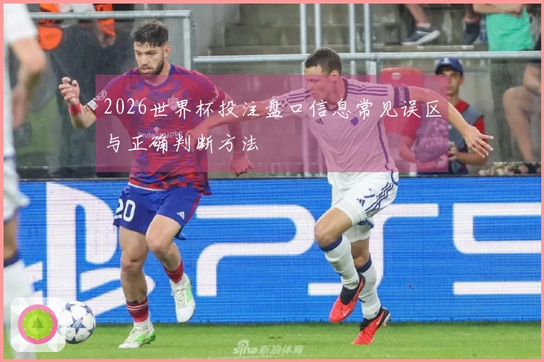 2026世界杯投注盘口信息常见误区与正确判断方法