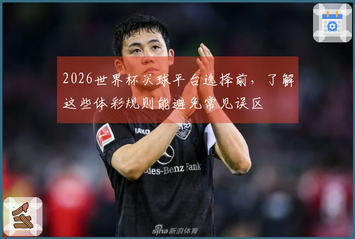 2026世界杯买球平台选择前，了解这些体彩规则能避免常见误区