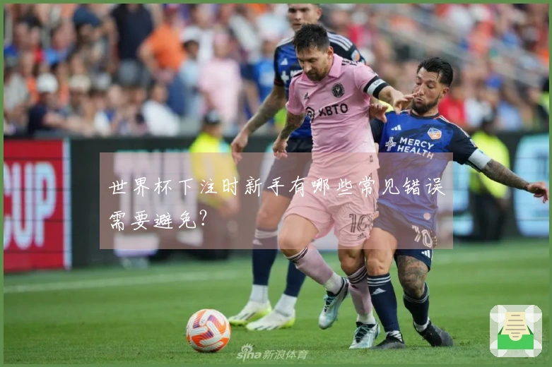 世界杯下注时新手有哪些常见错误需要避免？