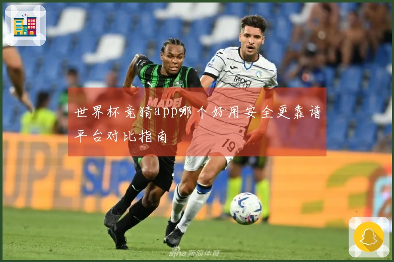 世界杯竞猜app哪个好用安全更靠谱平台对比指南