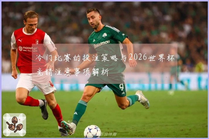 冷门比赛的投注策略与2026世界杯竞猜注意事项解析