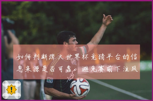 如何判断烽火世界杯竞猜平台的信息来源是否可靠，避免赛前下注风险