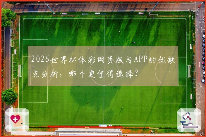 2026世界杯体彩网页版与APP的优缺点分析，哪个更值得选择？
