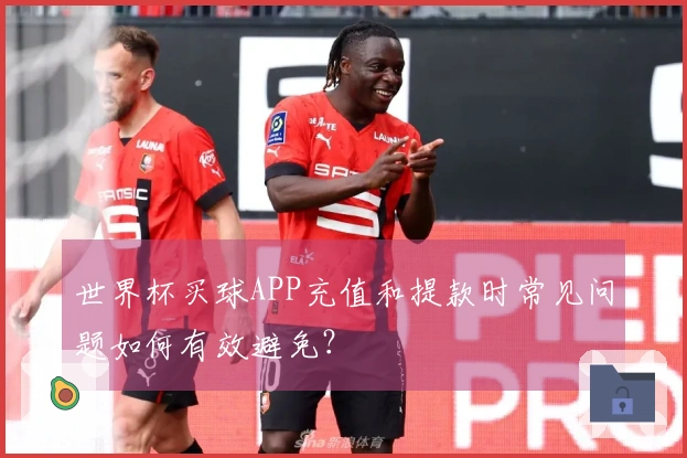 世界杯买球APP充值和提款时常见问题如何有效避免？