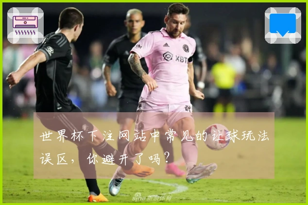 世界杯下注网站中常见的让球玩法误区，你避开了吗？