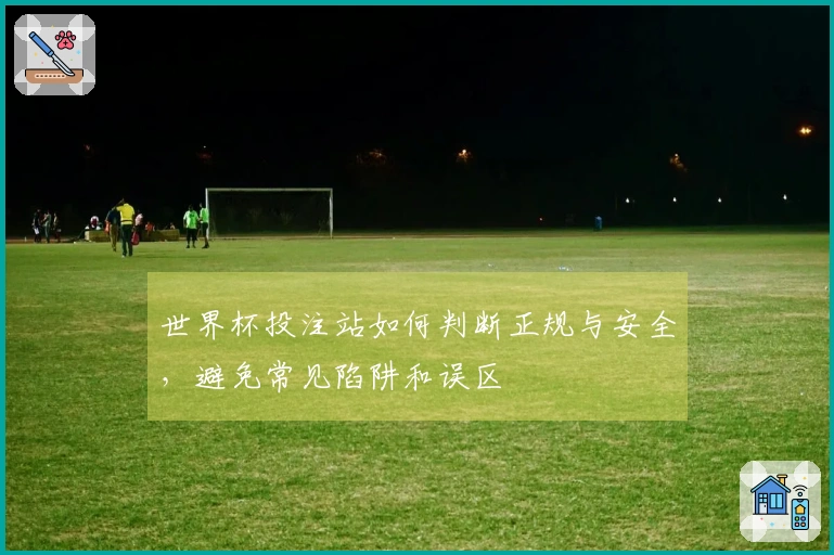 世界杯投注站如何判断正规与安全，避免常见陷阱和误区