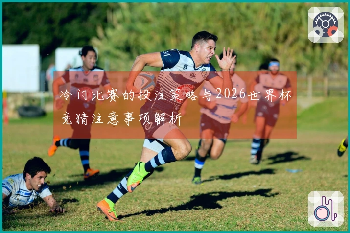 冷门比赛的投注策略与2026世界杯竞猜注意事项解析
