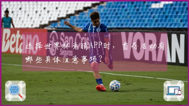 选择世界杯竞猜APP时，首存活动有哪些具体注意事项？