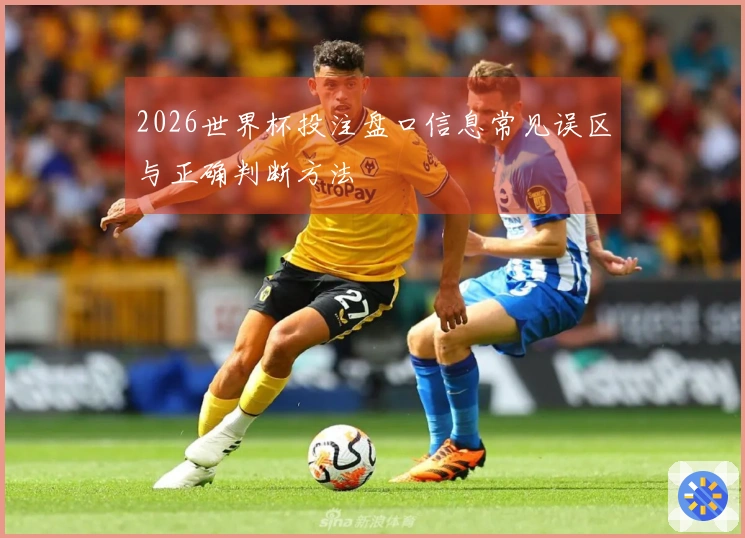 2026世界杯投注盘口信息常见误区与正确判断方法