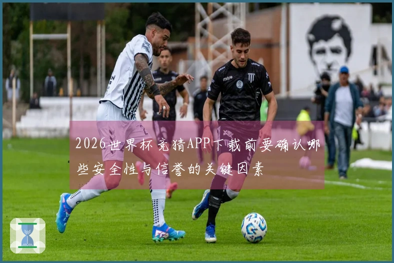 2026世界杯竞猜APP下载前要确认哪些安全性与信誉的关键因素