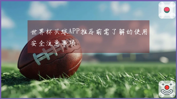 世界杯买球APP推荐前需了解的使用安全注意事项