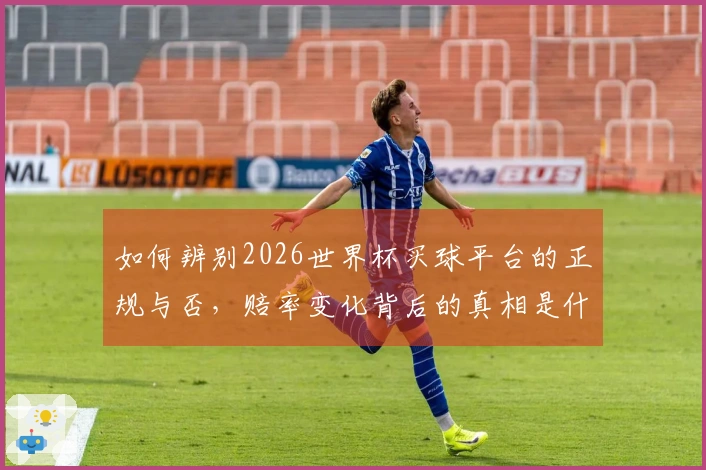 如何辨别2026世界杯买球平台的正规与否，赔率变化背后的真相是什么？