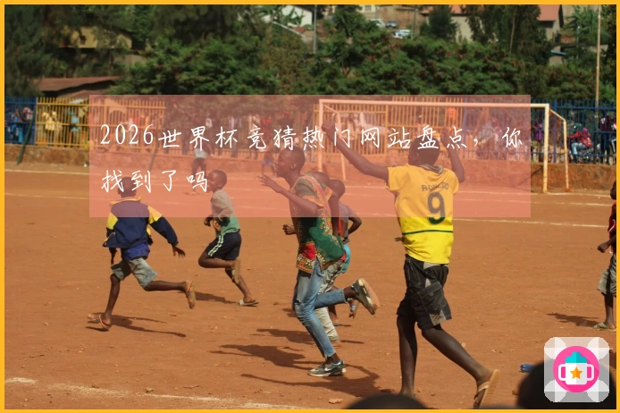 2026世界杯竞猜热门网站盘点，你找到了吗