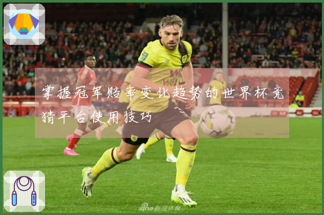 掌握冠军赔率变化趋势的世界杯竞猜平台使用技巧