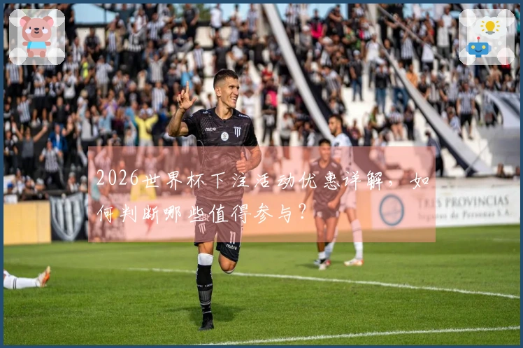 2026世界杯下注活动优惠详解，如何判断哪些值得参与？