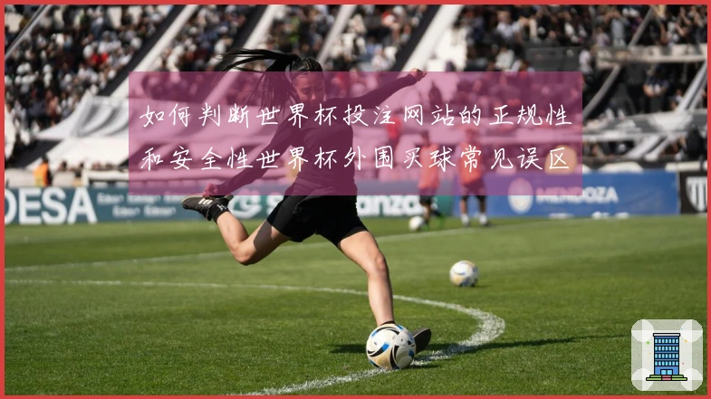 如何判断世界杯投注网站的正规性和安全性世界杯外围买球常见误区有哪些？如何选择靠谱的平台避免踩雷？