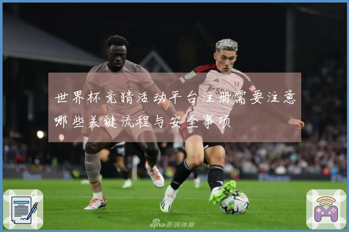 世界杯竞猜活动平台注册需要注意哪些关键流程与安全事项