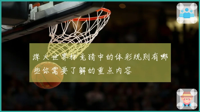 烽火世界杯竞猜中的体彩规则有哪些你需要了解的重点内容